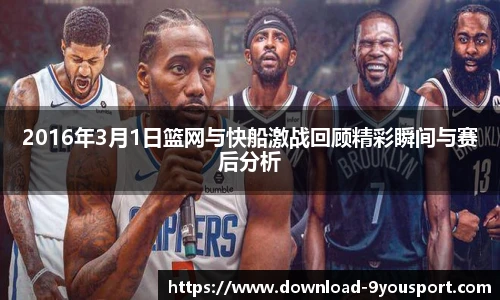 2016年3月1日篮网与快船激战回顾精彩瞬间与赛后分析