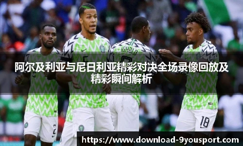 阿尔及利亚与尼日利亚精彩对决全场录像回放及精彩瞬间解析